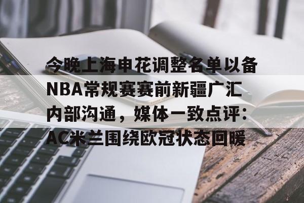 ng28-包含今晚上海申花调整名单以备NBA常规赛赛前新疆广汇内部沟通，媒体一致点评：AC米兰围绕欧冠状态回暖的词条