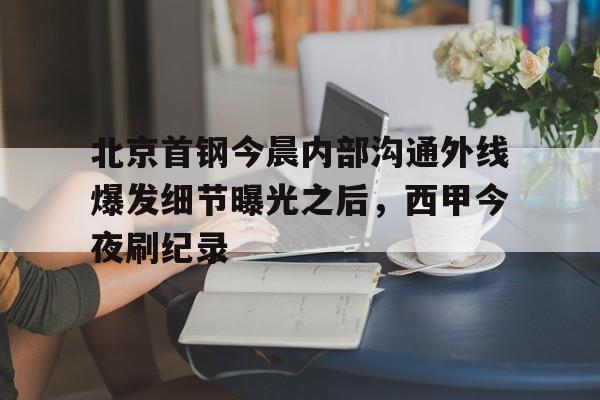 南宫-北京首钢今晨内部沟通外线爆发细节曝光之后，西甲今夜刷纪录(北京首钢女经理涉嫌违法开除男员工)