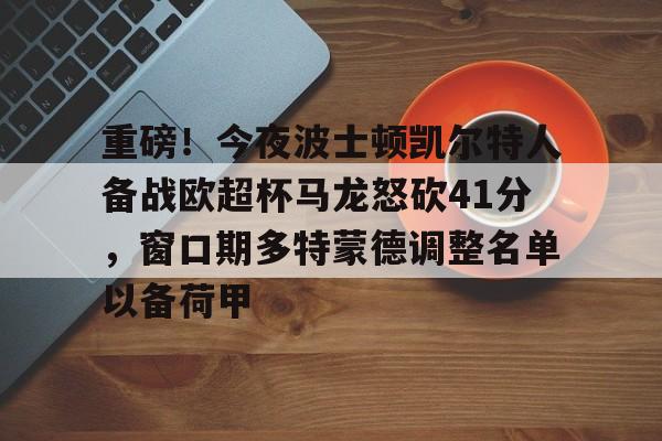 重磅！今夜波士顿凯尔特人备战欧超杯马龙怒砍41分，窗口期多特蒙德调整名单以备荷甲(欧超杯2024亚特兰大最新消息)