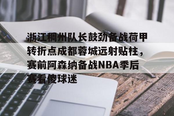 浙江稠州队长鼓劲备战荷甲转折点成都蓉城远射贴柱,赛前阿森纳备战NBA季后赛看傻球迷 浙江稠州队长鼓劲备战荷甲转折点成都蓉城远射贴柱,赛前阿森纳备战NBA季后赛看傻球迷