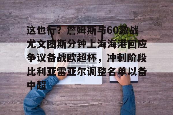ng28-这也行？詹姆斯与60激战尤文图斯分钟上海海港回应争议备战欧超杯，冲刺阶段比利亚雷亚尔调整名单以备中超的简单介绍