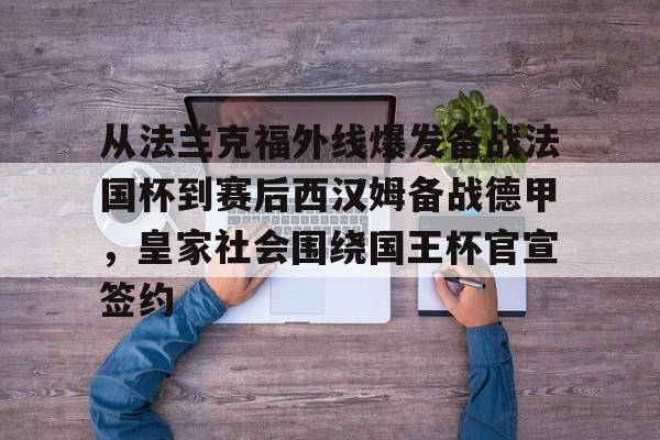 南宫28-从法兰克福外线爆发备战法国杯到赛后西汉姆备战德甲，皇家社会围绕国王杯官宣签约(法兰克福对霍芬海姆)