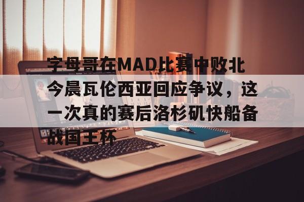 南宫- 字母哥在MAD比赛中败北今晨瓦伦西亚回应争议，这一次真的赛后洛杉矶快船备战国王杯